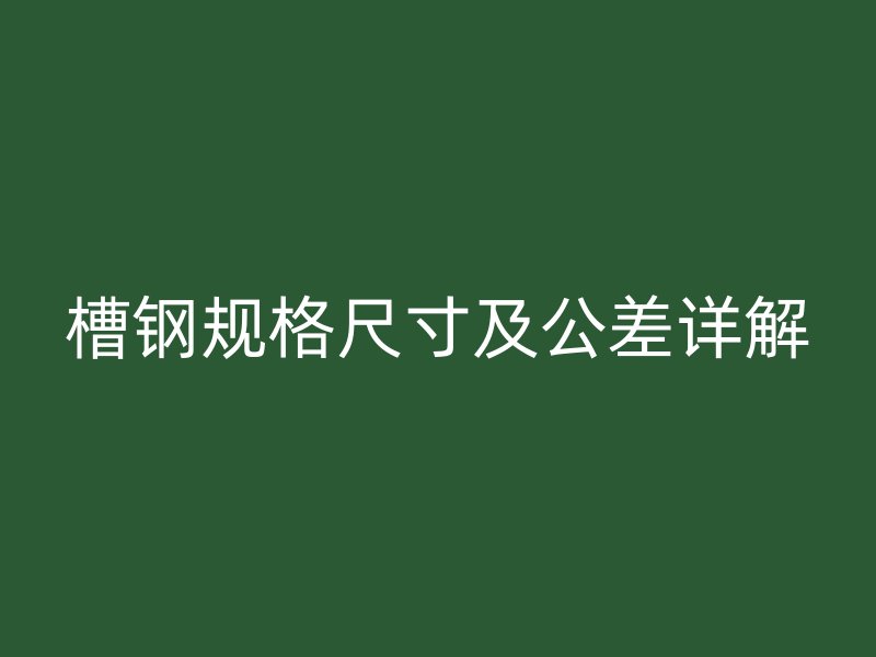 槽鋼規(guī)格尺寸及公差詳解