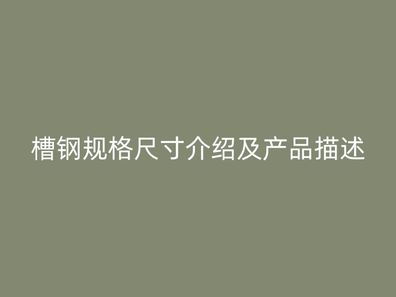 槽鋼規(guī)格尺寸介紹及產(chǎn)品描述