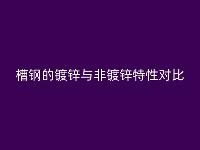 槽鋼的鍍鋅與非鍍鋅特性對(duì)比