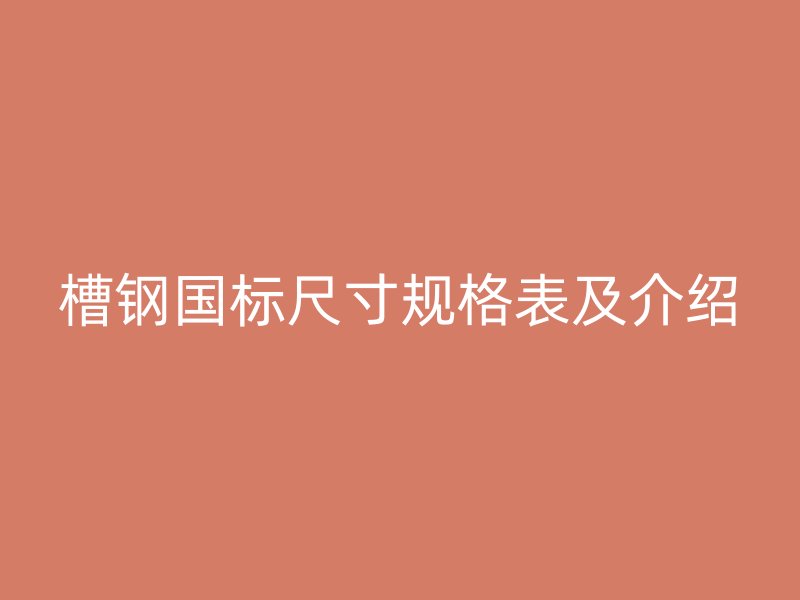 槽鋼國標(biāo)尺寸規(guī)格表及介紹