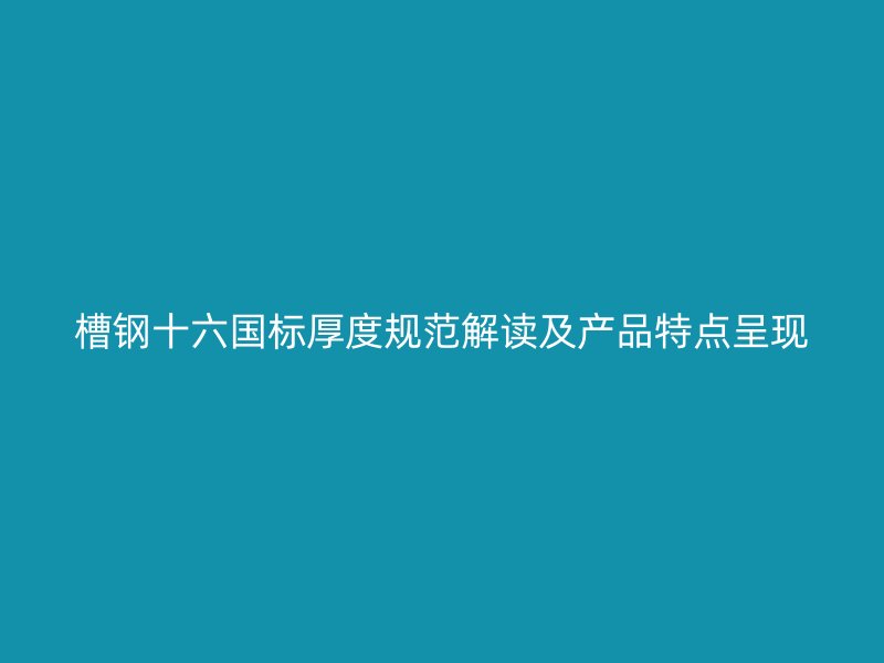 槽鋼十六國(guó)標(biāo)厚度規(guī)范解讀及產(chǎn)品特點(diǎn)呈現(xiàn)