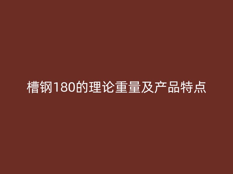 槽鋼180的理論重量及產(chǎn)品特點