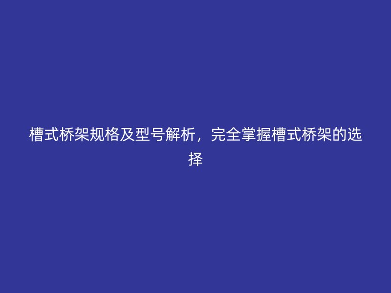 槽式橋架規(guī)格及型號(hào)解析，完全掌握槽式橋架的選擇