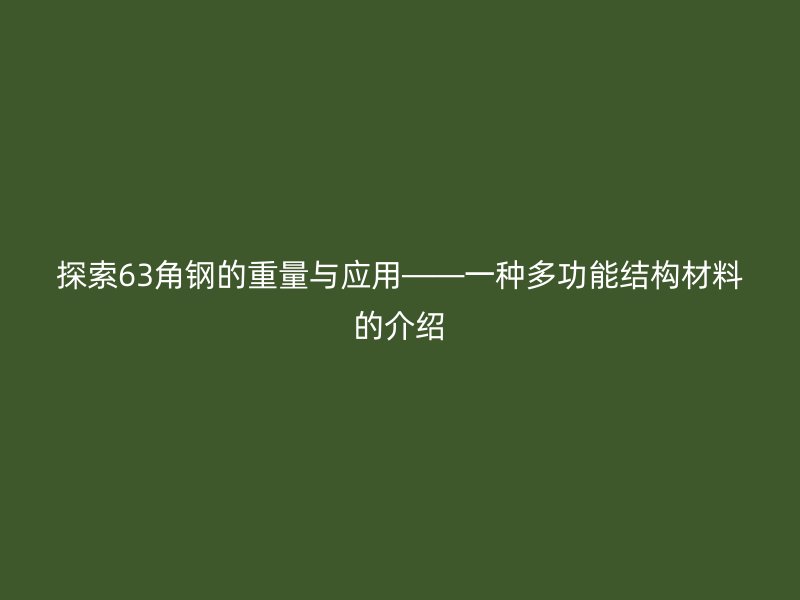探索63角鋼的重量與應(yīng)用——一種多功能結(jié)構(gòu)材料的介紹