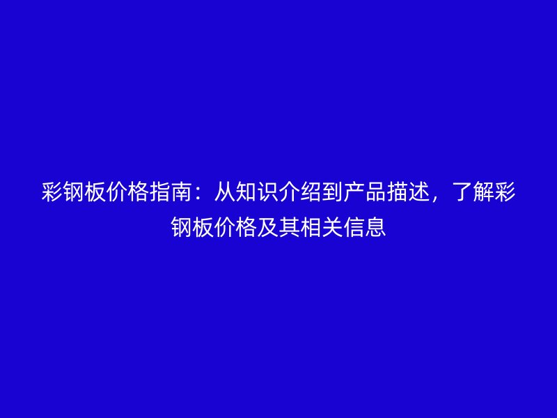 彩鋼板價格指南：從知識介紹到產(chǎn)品描述，了解彩鋼板價格及其相關(guān)信息