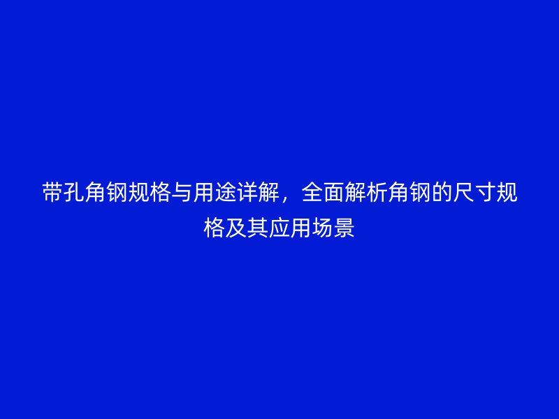 帶孔角鋼規(guī)格與用途詳解，全面解析角鋼的尺寸規(guī)格及其應(yīng)用場景