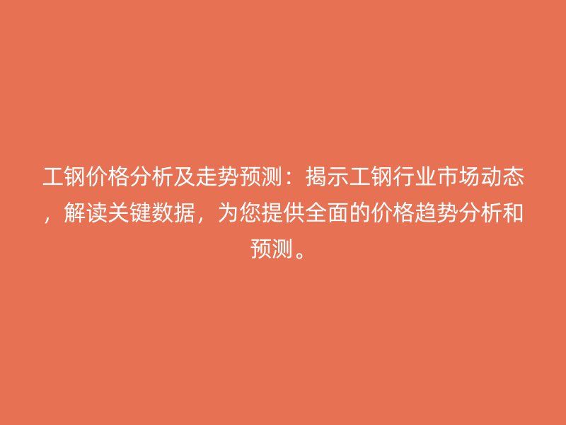 工鋼價格分析及走勢預(yù)測：揭示工鋼行業(yè)市場動態(tài)，解讀關(guān)鍵數(shù)據(jù)，為您提供全面的價格趨勢分析和預(yù)測。