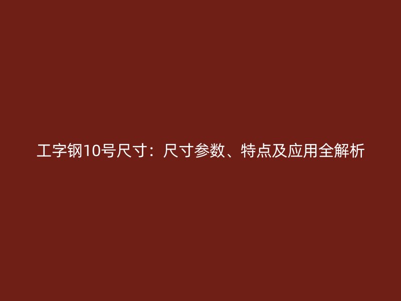 工字鋼10號(hào)尺寸：尺寸參數(shù)、特點(diǎn)及應(yīng)用全解析