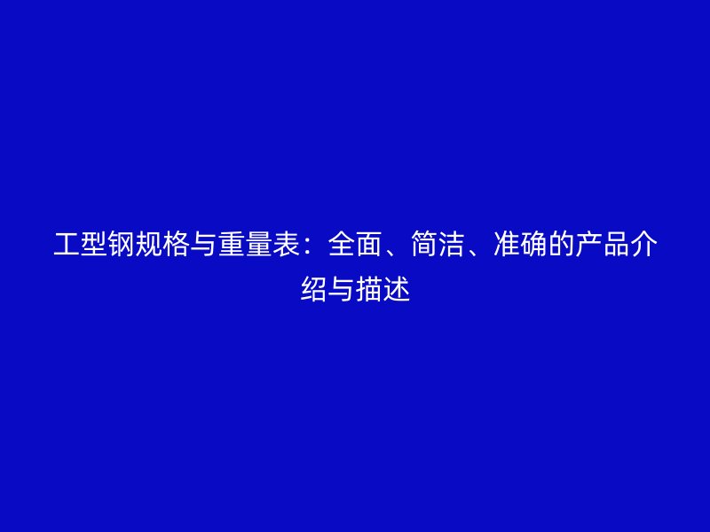 工型鋼規(guī)格與重量表：全面、簡潔、準確的產(chǎn)品介紹與描述