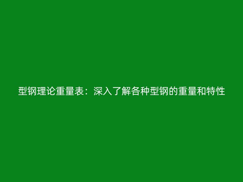 型鋼理論重量表：深入了解各種型鋼的重量和特性