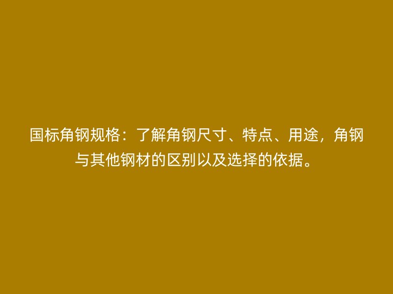 國標角鋼規(guī)格：了解角鋼尺寸、特點、用途，角鋼與其他鋼材的區(qū)別以及選擇的依據(jù)。