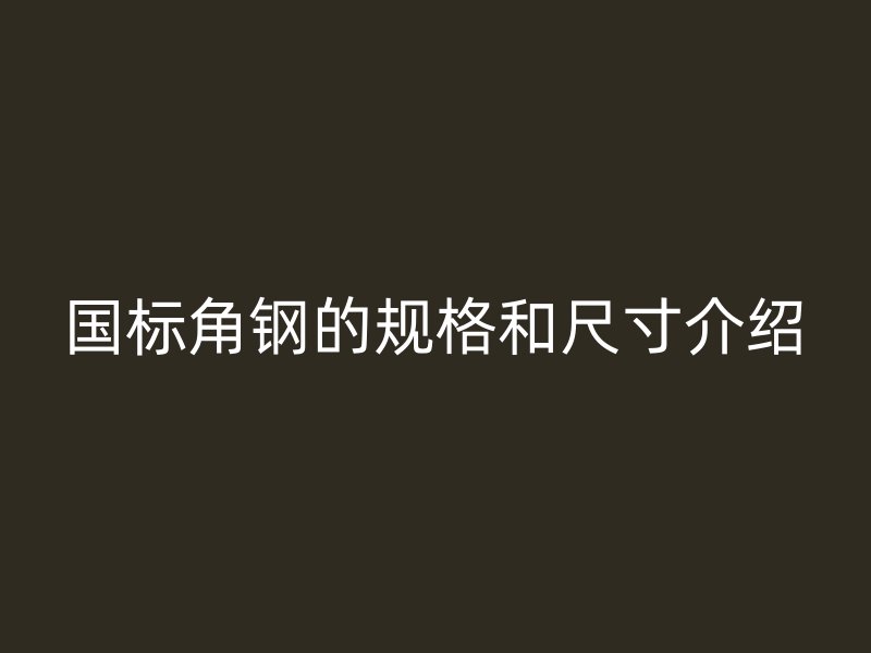 國標(biāo)角鋼的規(guī)格和尺寸介紹
