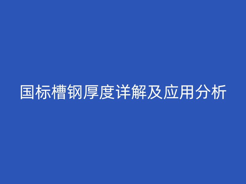 國(guó)標(biāo)槽鋼厚度詳解及應(yīng)用分析