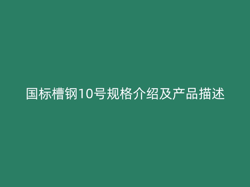 國標槽鋼10號規(guī)格介紹及產品描述