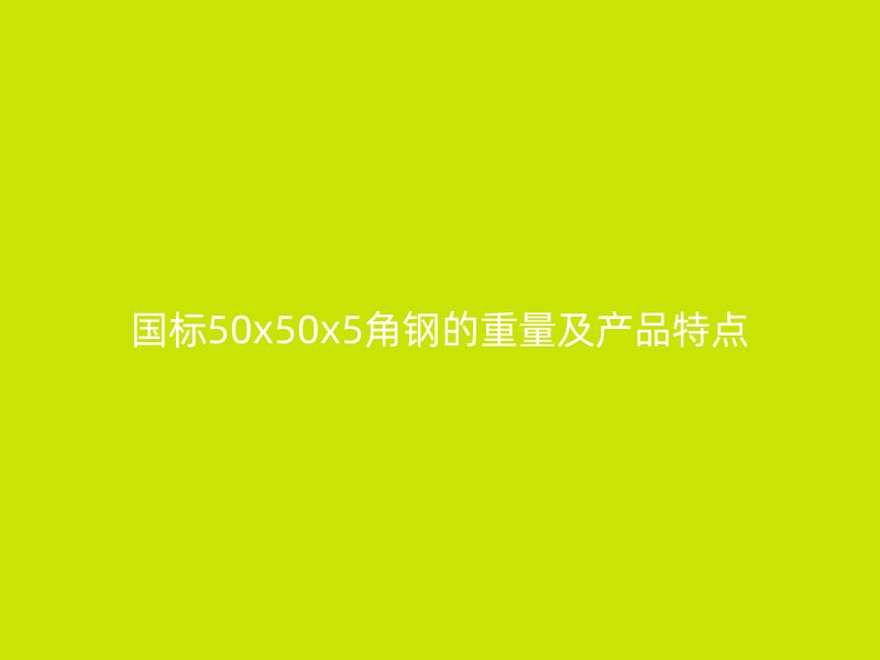 國標50x50x5角鋼的重量及產(chǎn)品特點