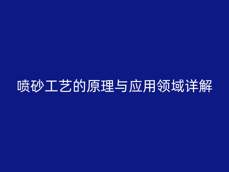 噴砂工藝的原理與應用領(lǐng)域詳解