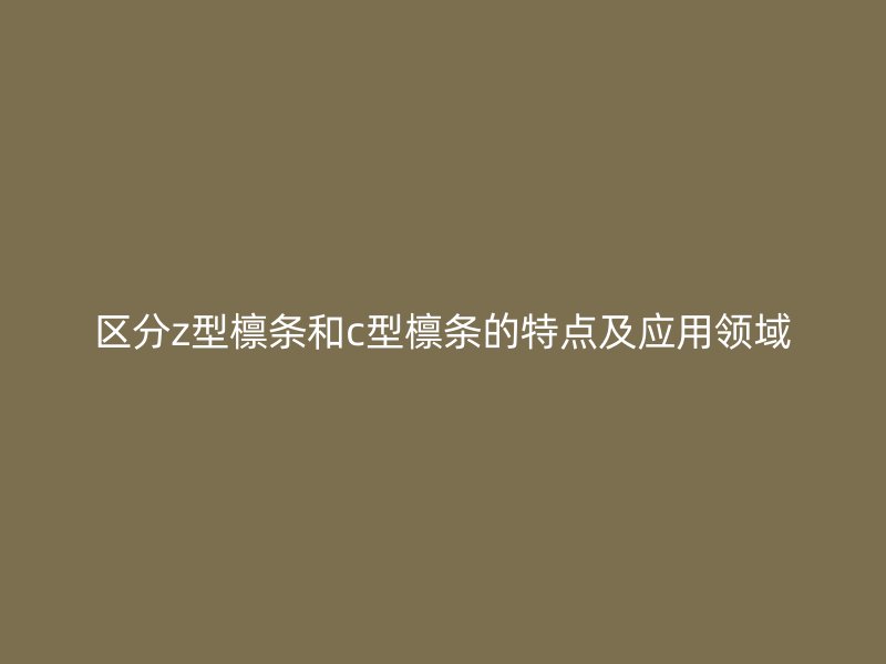 區(qū)分z型檁條和c型檁條的特點(diǎn)及應(yīng)用領(lǐng)域