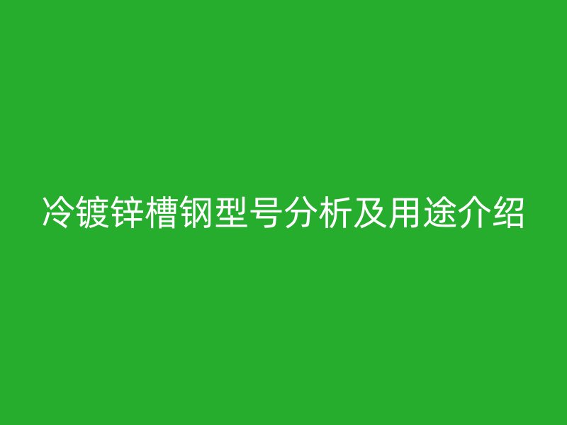 冷鍍鋅槽鋼型號(hào)分析及用途介紹