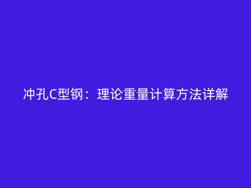 沖孔C型鋼：理論重量計(jì)算方法詳解