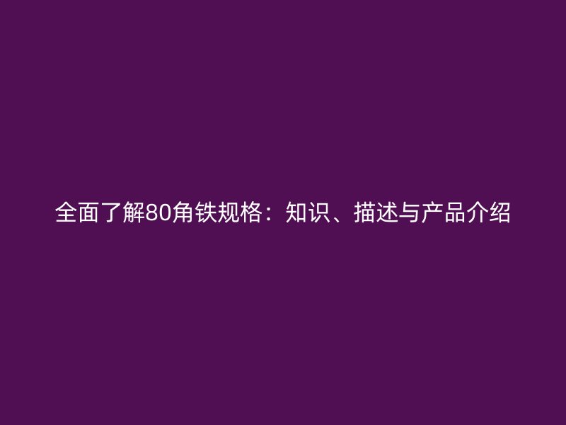 全面了解80角鐵規(guī)格：知識(shí)、描述與產(chǎn)品介紹