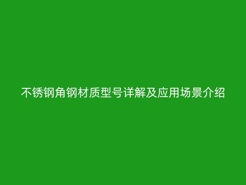 不銹鋼角鋼材質(zhì)型號(hào)詳解及應(yīng)用場(chǎng)景介紹
