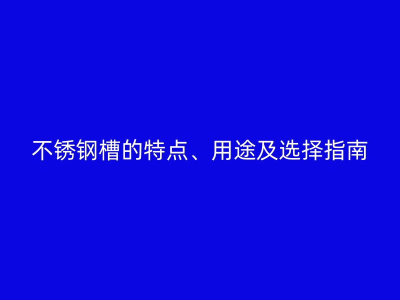 不銹鋼槽的特點、用途及選擇指南