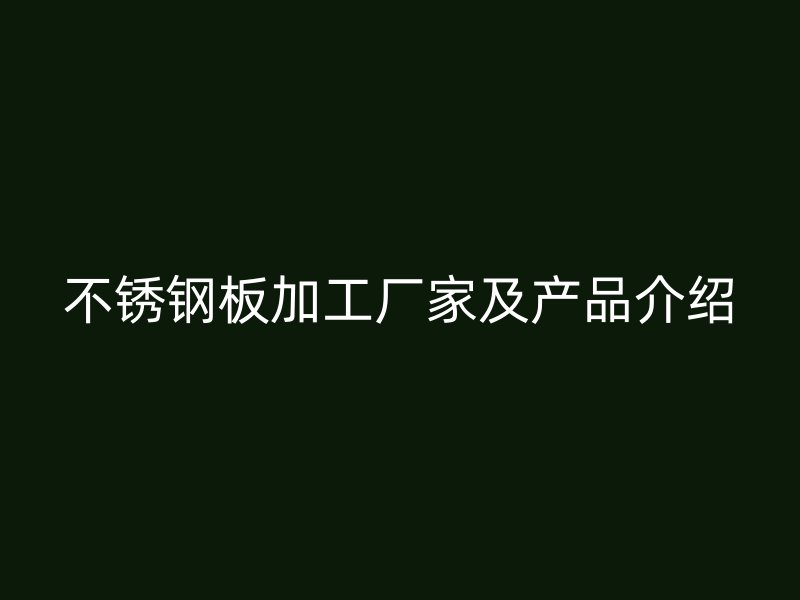 不銹鋼板加工廠家及產(chǎn)品介紹