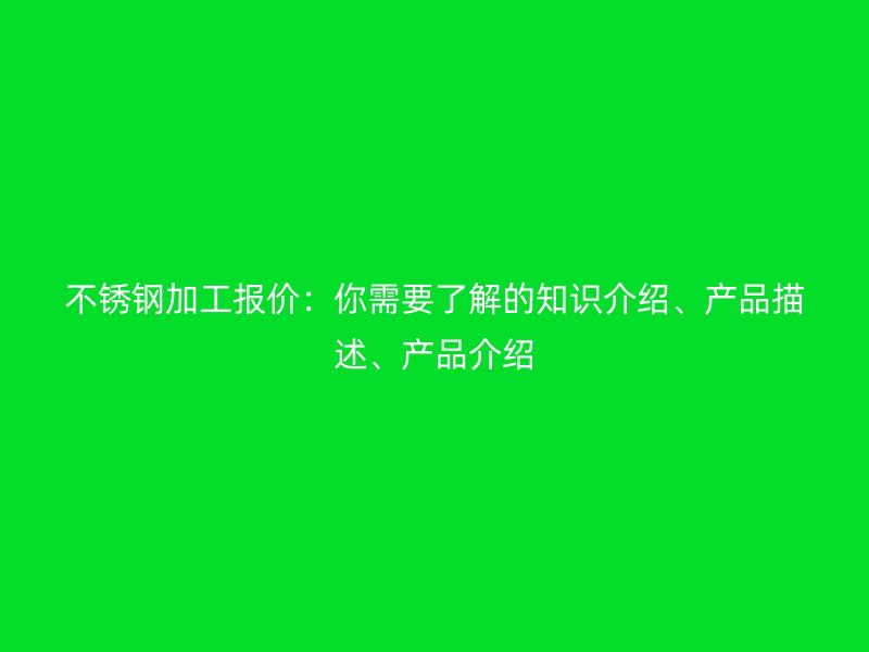 不銹鋼加工報價：你需要了解的知識介紹、產品描述、產品介紹