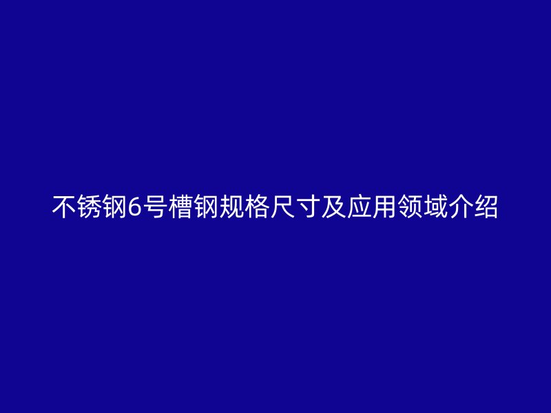 不銹鋼6號槽鋼規(guī)格尺寸及應(yīng)用領(lǐng)域介紹