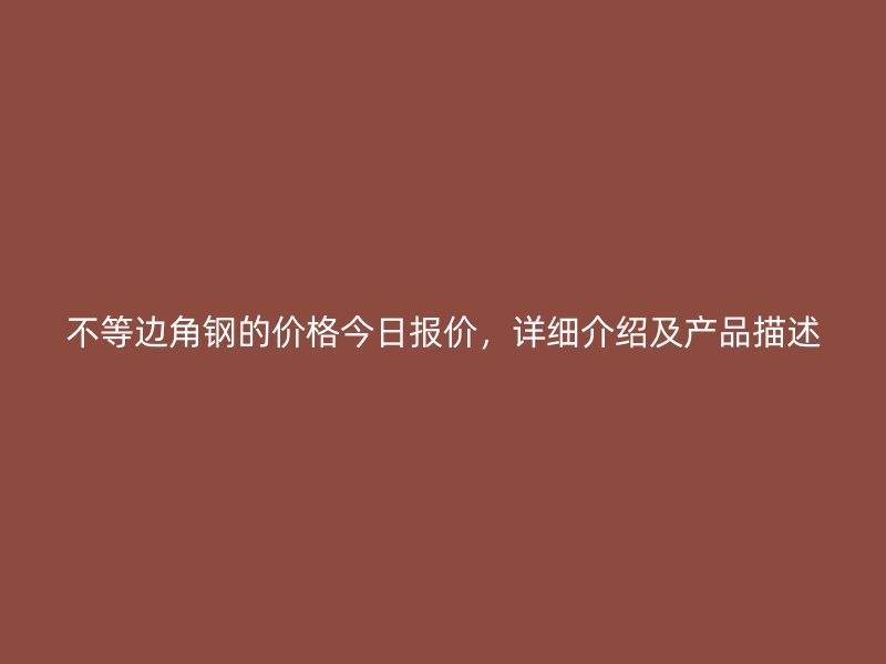 不等邊角鋼的價格今日報價，詳細介紹及產(chǎn)品描述