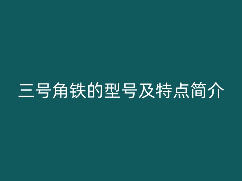 三號角鐵的型號及特點簡介