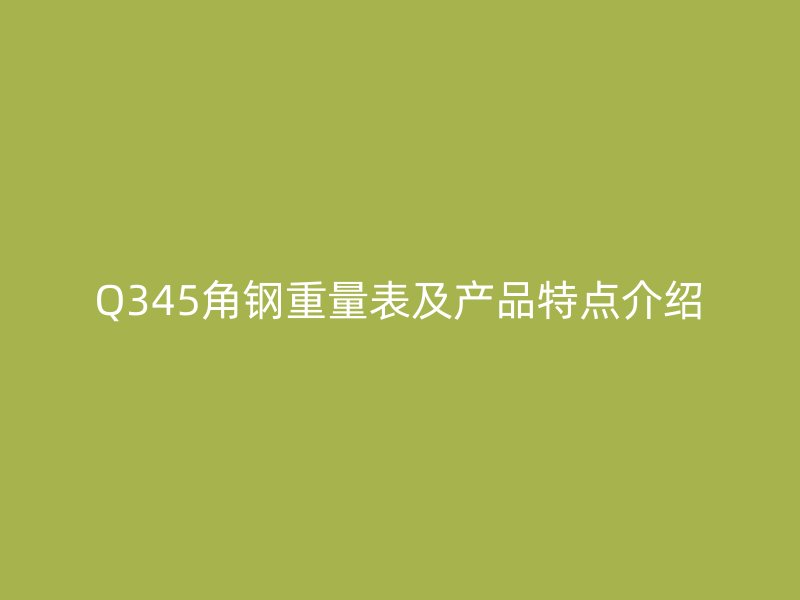 Q345角鋼重量表及產(chǎn)品特點(diǎn)介紹