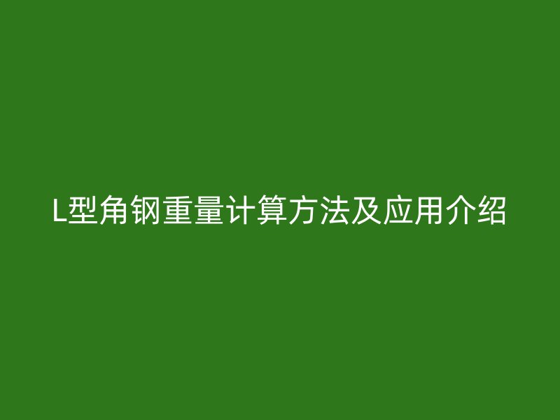 L型角鋼重量計算方法及應用介紹
