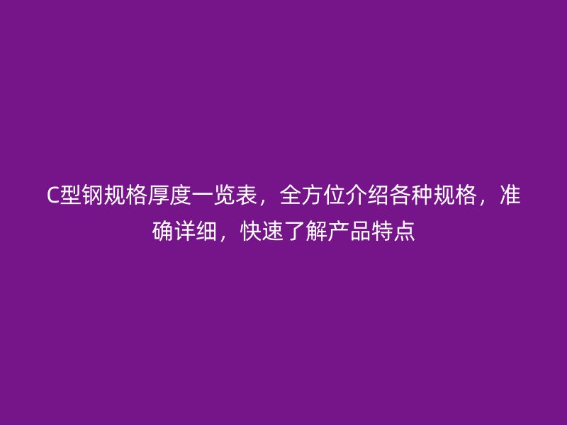 C型鋼規(guī)格厚度一覽表，全方位介紹各種規(guī)格，準(zhǔn)確詳細(xì)，快速了解產(chǎn)品特點