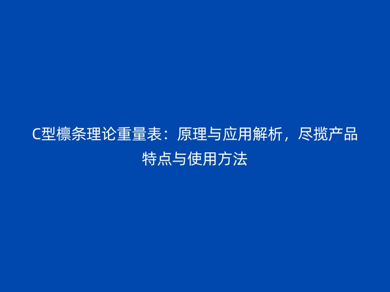 C型檁條理論重量表：原理與應(yīng)用解析，盡攬產(chǎn)品特點(diǎn)與使用方法