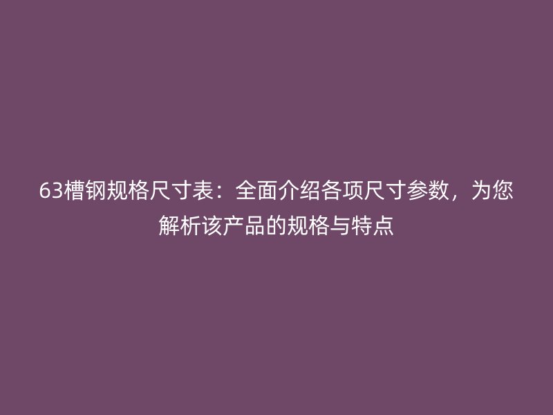 63槽鋼規(guī)格尺寸表：全面介紹各項(xiàng)尺寸參數(shù)，為您解析該產(chǎn)品的規(guī)格與特點(diǎn)