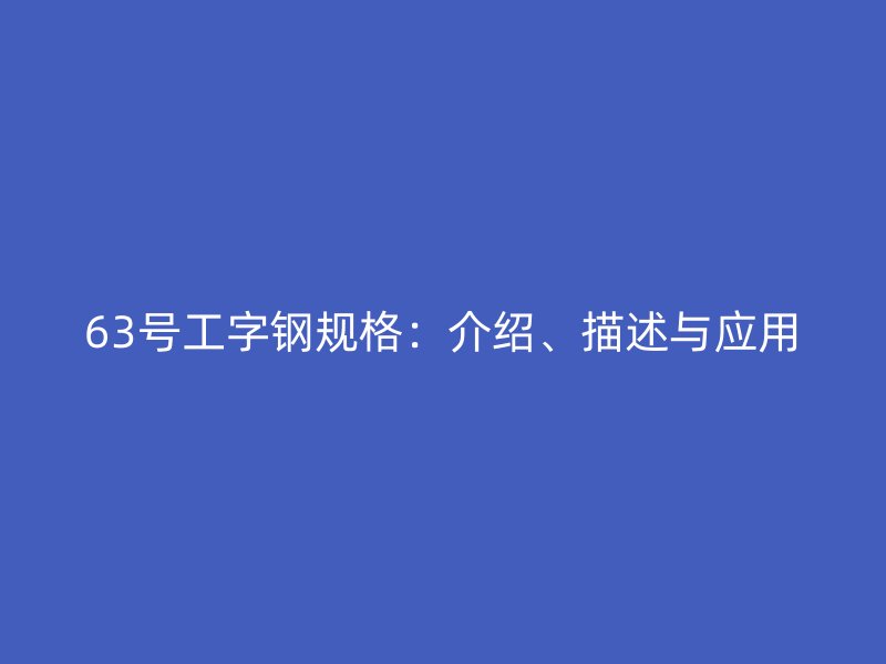 63號(hào)工字鋼規(guī)格：介紹、描述與應(yīng)用