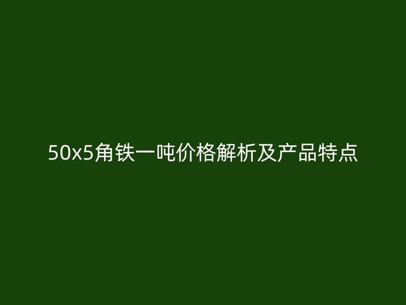 50x5角鐵一噸價格解析及產品特點