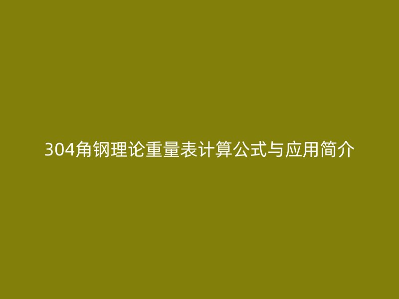 304角鋼理論重量表計(jì)算公式與應(yīng)用簡(jiǎn)介