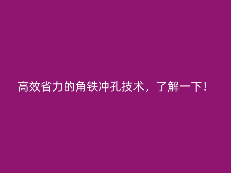 高效省力的角鐵沖孔技術，了解一下！