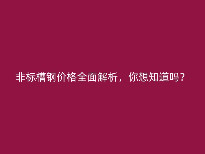 非標槽鋼價格全面解析，你想知道嗎？