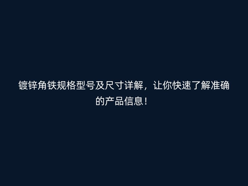 鍍鋅角鐵規(guī)格型號及尺寸詳解，讓你快速了解準(zhǔn)確的產(chǎn)品信息！