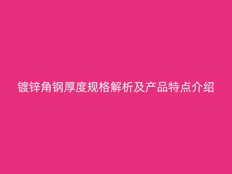 鍍鋅角鋼厚度規(guī)格解析及產(chǎn)品特點(diǎn)介紹