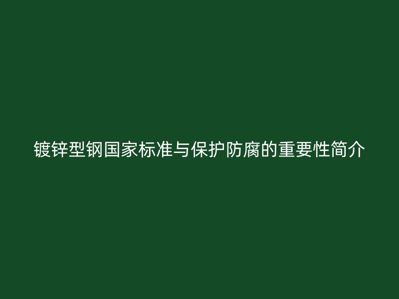 鍍鋅型鋼國家標(biāo)準(zhǔn)與保護(hù)防腐的重要性簡(jiǎn)介