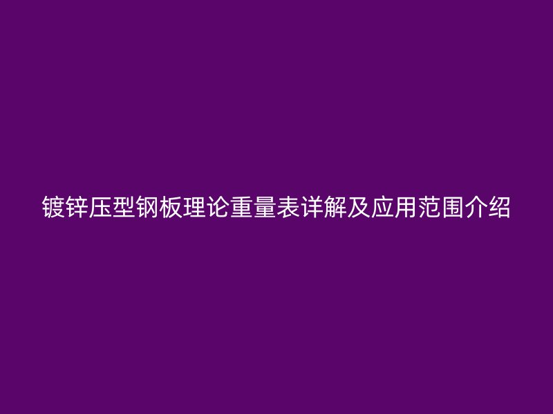 鍍鋅壓型鋼板理論重量表詳解及應(yīng)用范圍介紹