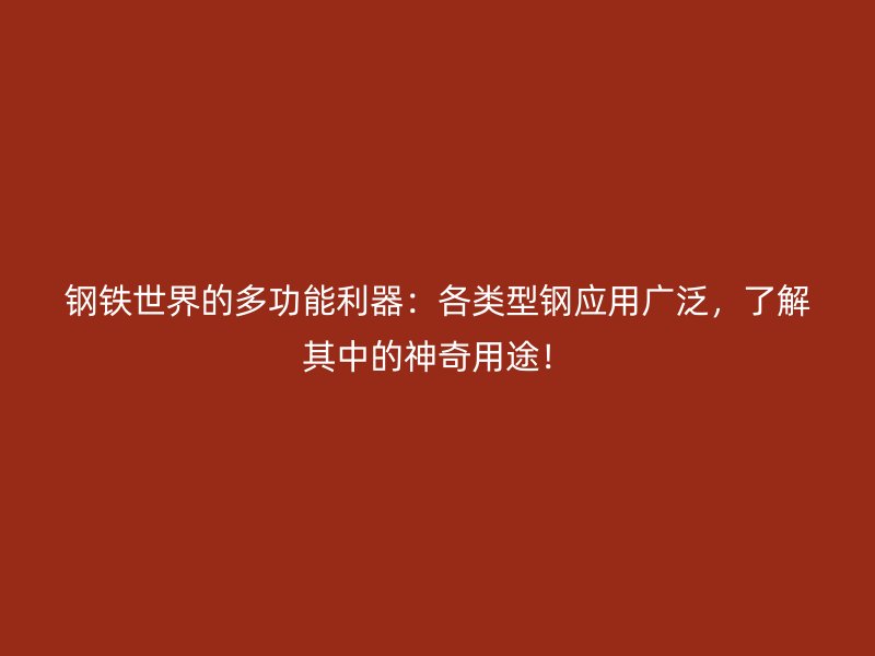 鋼鐵世界的多功能利器：各類型鋼應(yīng)用廣泛，了解其中的神奇用途！