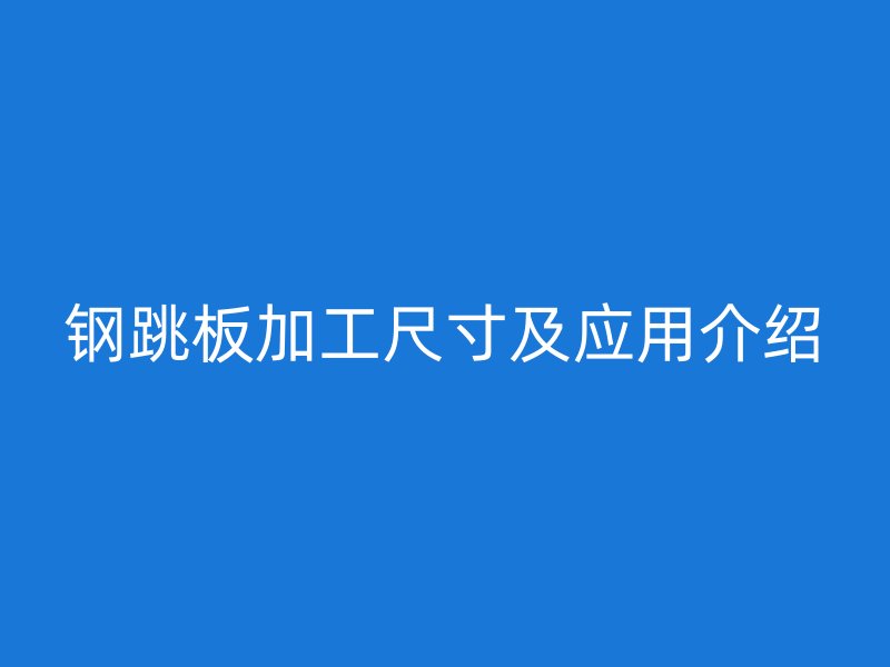 鋼跳板加工尺寸及應(yīng)用介紹