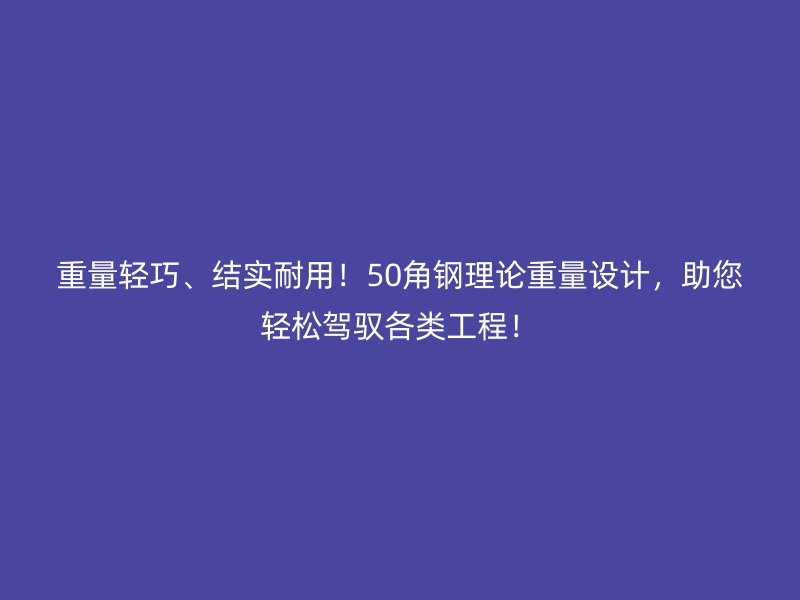 重量輕巧、結(jié)實耐用！50角鋼理論重量設(shè)計，助您輕松駕馭各類工程！