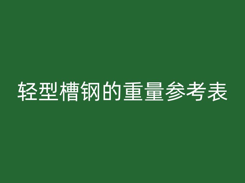 輕型槽鋼的重量參考表