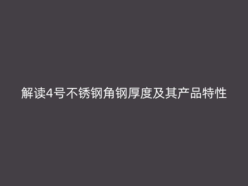 解讀4號(hào)不銹鋼角鋼厚度及其產(chǎn)品特性
